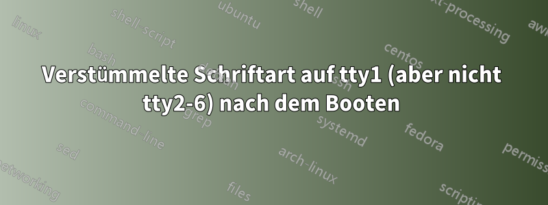Verstümmelte Schriftart auf tty1 (aber nicht tty2-6) nach dem Booten
