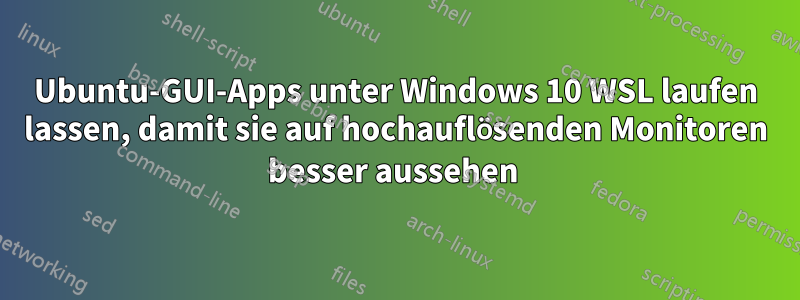 Ubuntu-GUI-Apps unter Windows 10 WSL laufen lassen, damit sie auf hochauflösenden Monitoren besser aussehen 