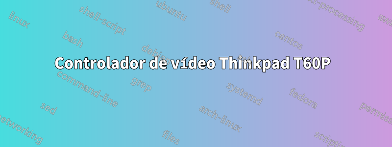 Controlador de vídeo Thinkpad T60P 