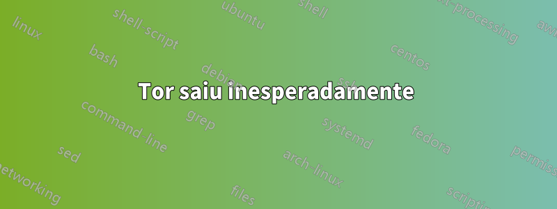 Tor saiu inesperadamente