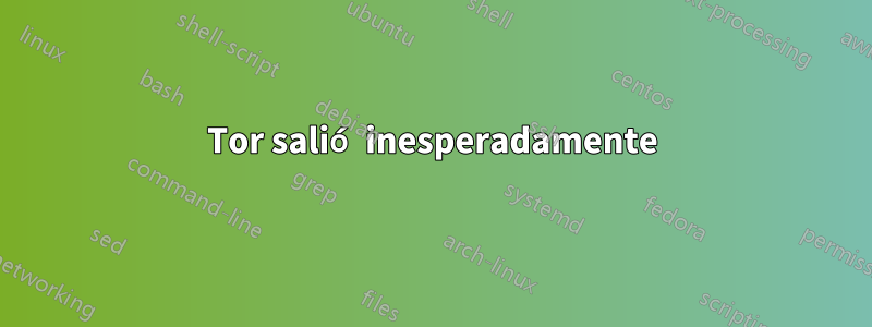 Tor salió inesperadamente
