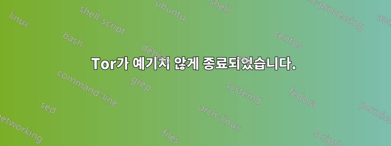 Tor가 예기치 않게 종료되었습니다.
