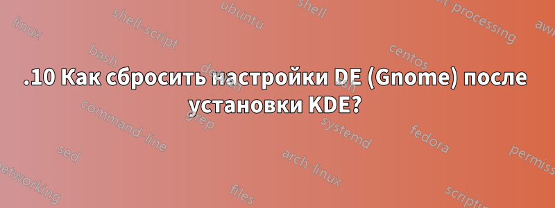 17.10 Как сбросить настройки DE (Gnome) после установки KDE?