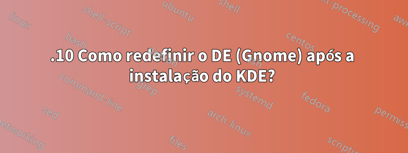 17.10 Como redefinir o DE (Gnome) após a instalação do KDE?