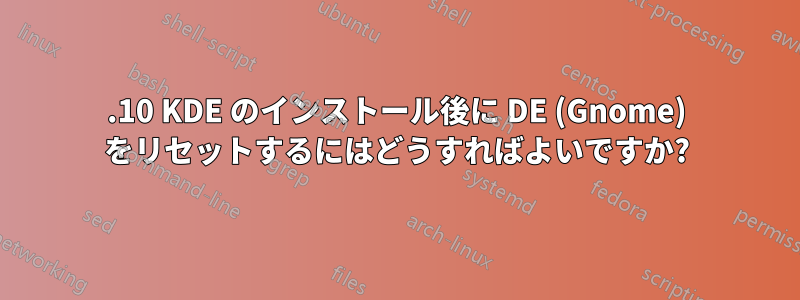 17.10 KDE のインストール後に DE (Gnome) をリセットするにはどうすればよいですか?