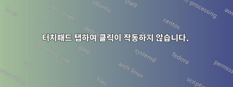 터치패드 탭하여 클릭이 작동하지 않습니다.