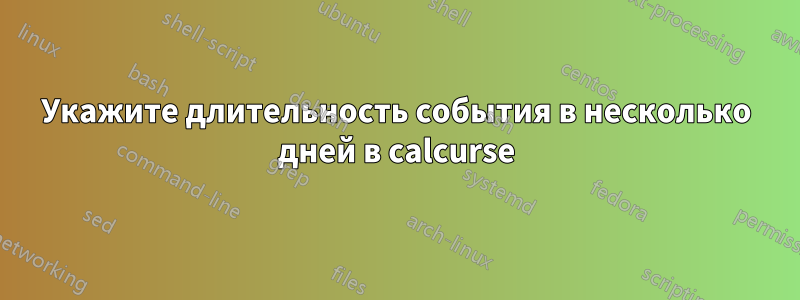 Укажите длительность события в несколько дней в calcurse