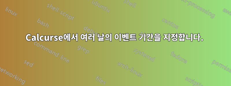 Calcurse에서 여러 날의 이벤트 기간을 지정합니다.