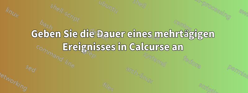 Geben Sie die Dauer eines mehrtägigen Ereignisses in Calcurse an