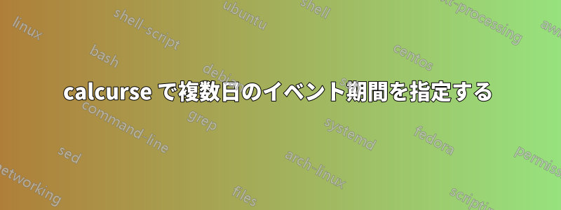 calcurse で複数日のイベント期間を指定する