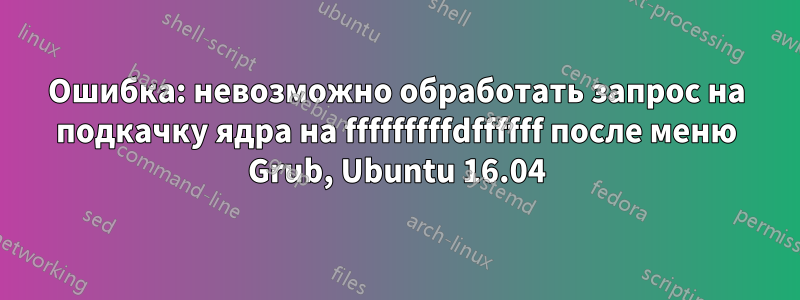 Ошибка: невозможно обработать запрос на подкачку ядра на fffffffffdffffff после меню Grub, Ubuntu 16.04