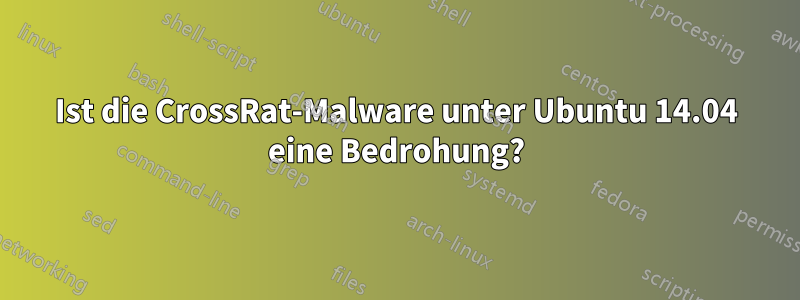 Ist die CrossRat-Malware unter Ubuntu 14.04 eine Bedrohung?