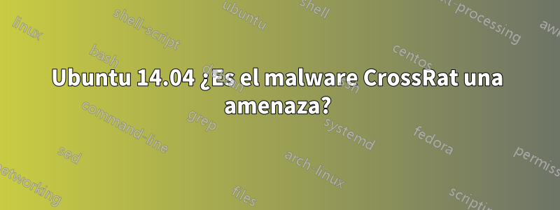 Ubuntu 14.04 ¿Es el malware CrossRat una amenaza?