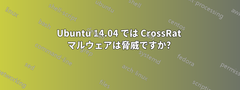 Ubuntu 14.04 では CrossRat マルウェアは脅威ですか?