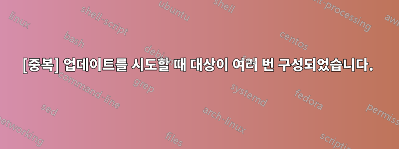[중복] 업데이트를 시도할 때 대상이 여러 번 구성되었습니다.