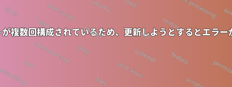 ターゲットが複数回構成されているため、更新しようとするとエラーが発生する