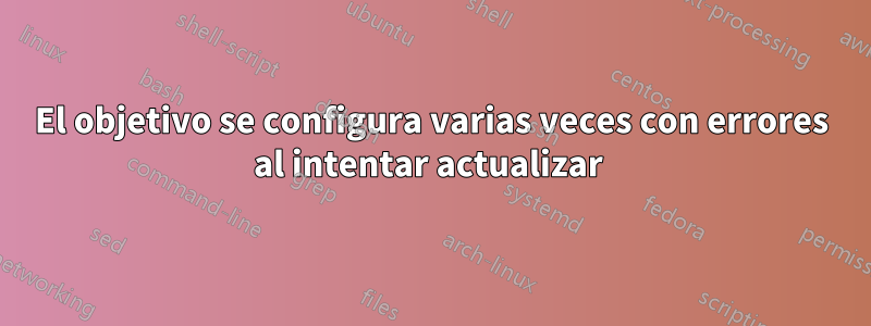 El objetivo se configura varias veces con errores al intentar actualizar 