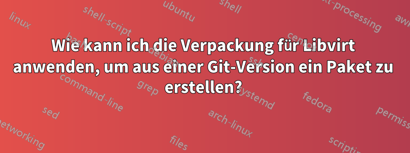 Wie kann ich die Verpackung für Libvirt anwenden, um aus einer Git-Version ein Paket zu erstellen?