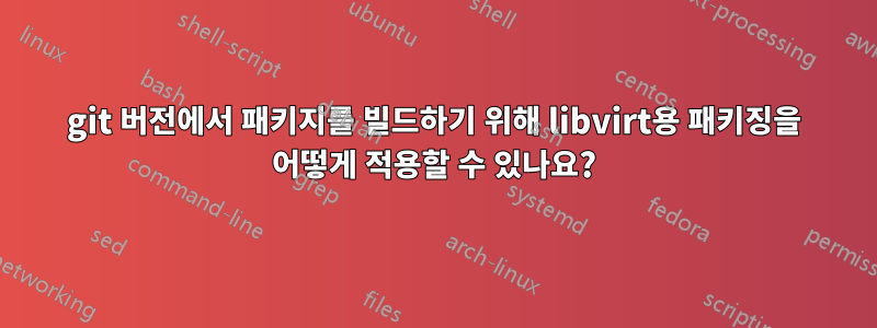 git 버전에서 패키지를 빌드하기 위해 libvirt용 패키징을 어떻게 적용할 수 있나요?