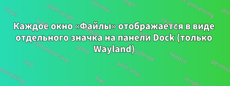 Каждое окно «Файлы» отображается в виде отдельного значка на панели Dock (только Wayland)