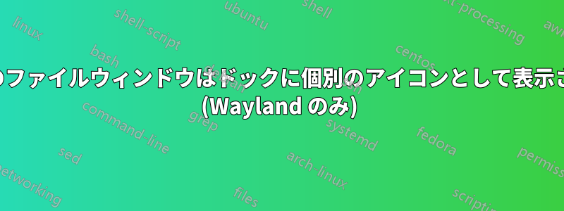 すべてのファイルウィンドウはドックに個別のアイコンとして表示されます (Wayland のみ)