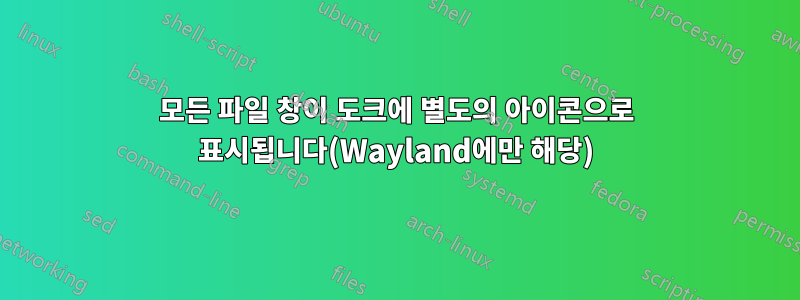 모든 파일 창이 도크에 별도의 아이콘으로 표시됩니다(Wayland에만 해당)