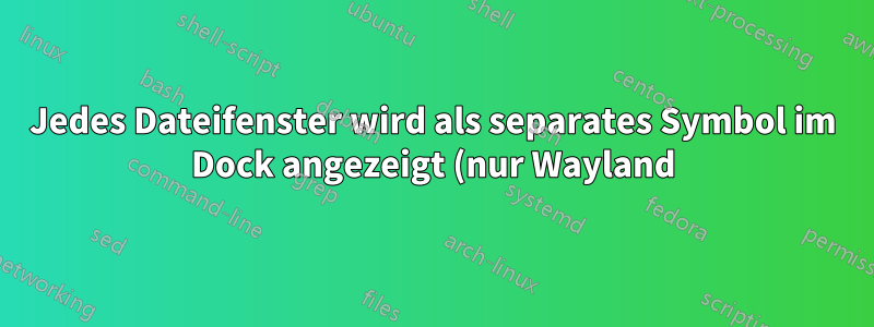 Jedes Dateifenster wird als separates Symbol im Dock angezeigt (nur Wayland)