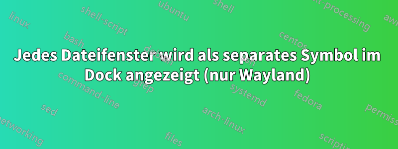 Jedes Dateifenster wird als separates Symbol im Dock angezeigt (nur Wayland)