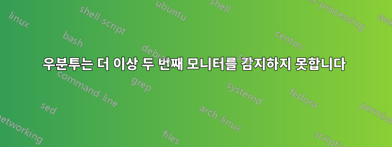우분투는 더 이상 두 번째 모니터를 감지하지 못합니다