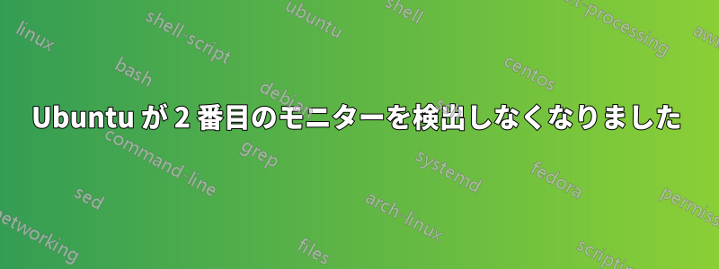Ubuntu が 2 番目のモニターを検出しなくなりました