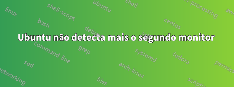 Ubuntu não detecta mais o segundo monitor