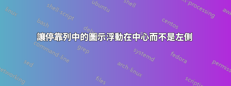 讓停靠列中的圖示浮動在中心而不是左側