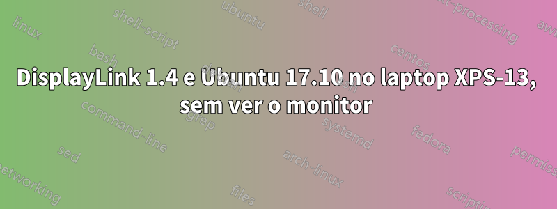 DisplayLink 1.4 e Ubuntu 17.10 no laptop XPS-13, sem ver o monitor