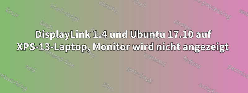 DisplayLink 1.4 und Ubuntu 17.10 auf XPS-13-Laptop, Monitor wird nicht angezeigt