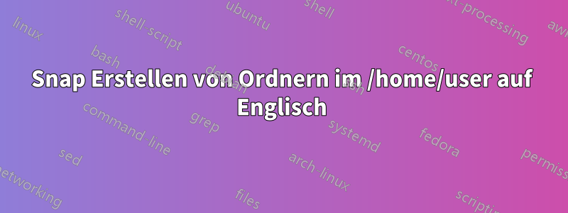 Snap Erstellen von Ordnern im /home/user auf Englisch