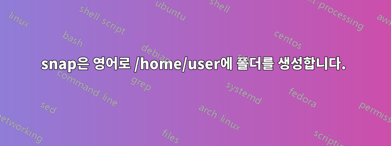 snap은 영어로 /home/user에 폴더를 생성합니다.