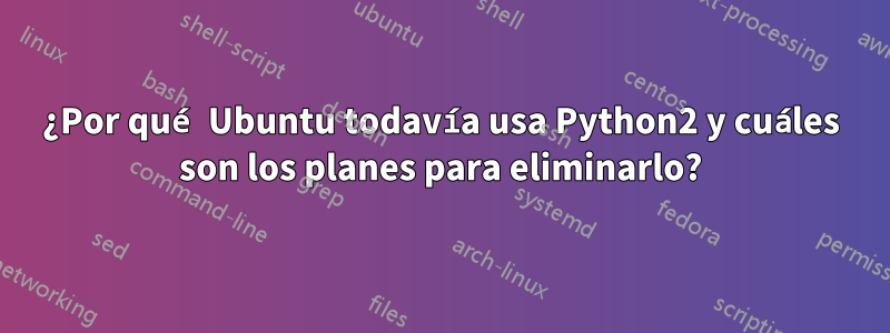 ¿Por qué Ubuntu todavía usa Python2 y cuáles son los planes para eliminarlo?