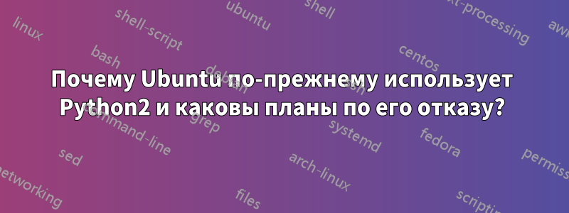 Почему Ubuntu по-прежнему использует Python2 и каковы планы по его отказу?