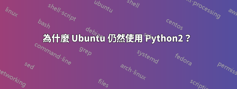 為什麼 Ubuntu 仍然使用 Python2？