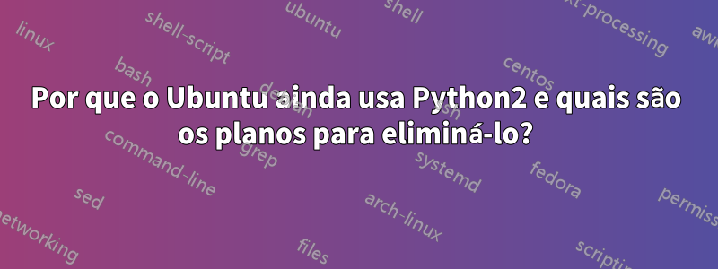 Por que o Ubuntu ainda usa Python2 e quais são os planos para eliminá-lo?