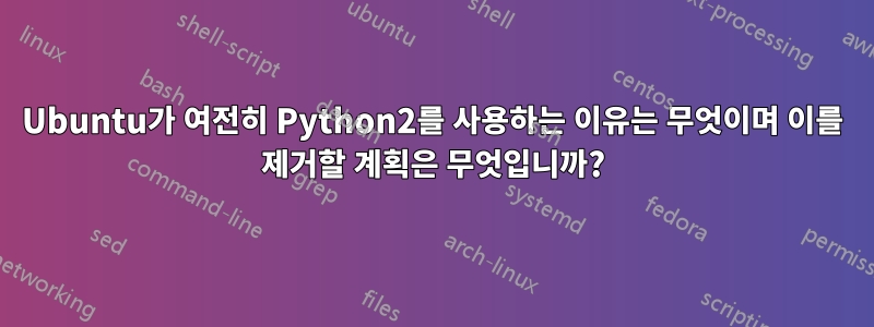 Ubuntu가 여전히 Python2를 사용하는 이유는 무엇이며 이를 제거할 계획은 무엇입니까?