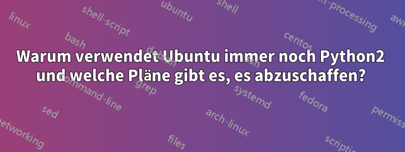 Warum verwendet Ubuntu immer noch Python2 und welche Pläne gibt es, es abzuschaffen?