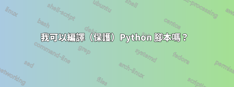 我可以編譯（保護）Python 腳本嗎？ 