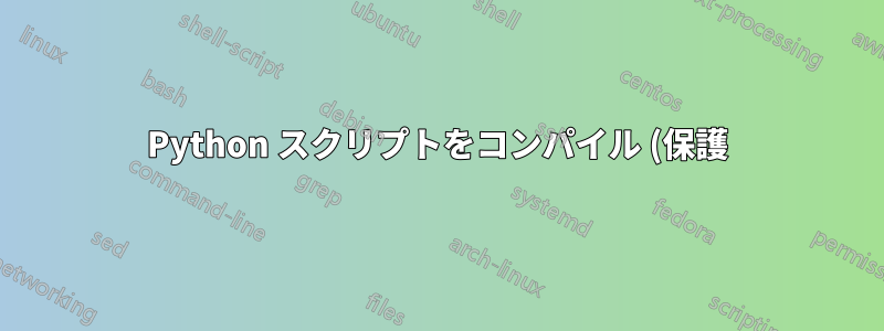 Python スクリプトをコンパイル (保護) できますか?