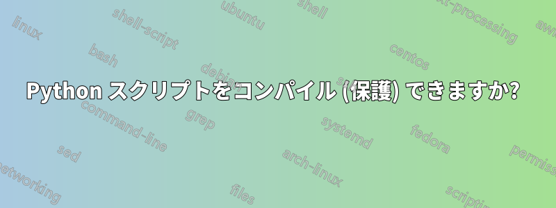 Python スクリプトをコンパイル (保護) できますか? 