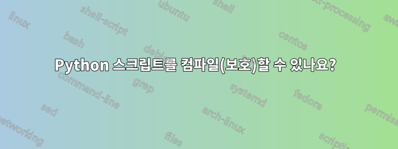 Python 스크립트를 컴파일(보호)할 수 있나요? 