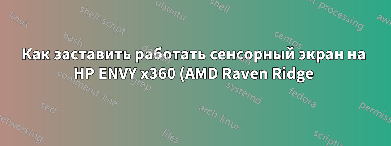 Как заставить работать сенсорный экран на HP ENVY x360 (AMD Raven Ridge)?
