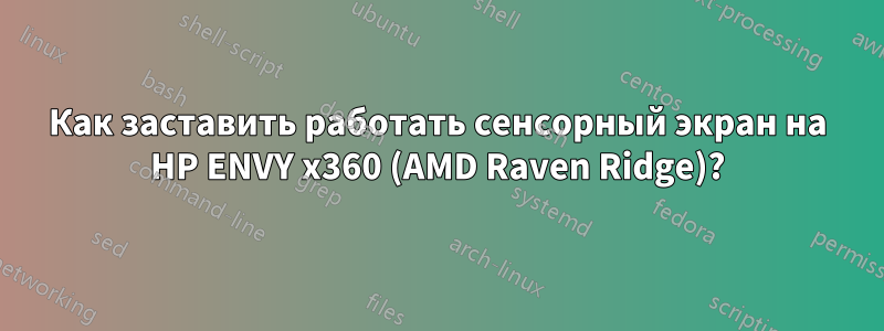 Как заставить работать сенсорный экран на HP ENVY x360 (AMD Raven Ridge)?