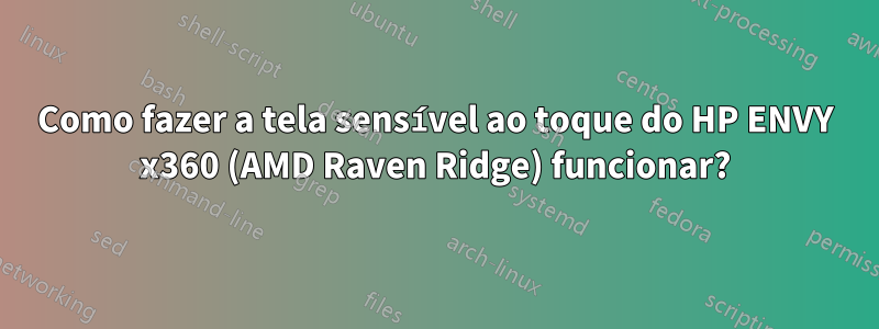 Como fazer a tela sensível ao toque do HP ENVY x360 (AMD Raven Ridge) funcionar?