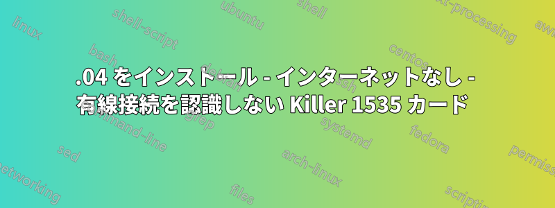 16.04 をインストール - インターネットなし - 有線接続を認識しない Killer 1535 カード 